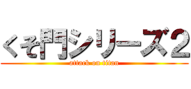くそ門シリーズ２ (attack on titan)