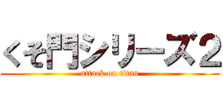 くそ門シリーズ２ (attack on titan)