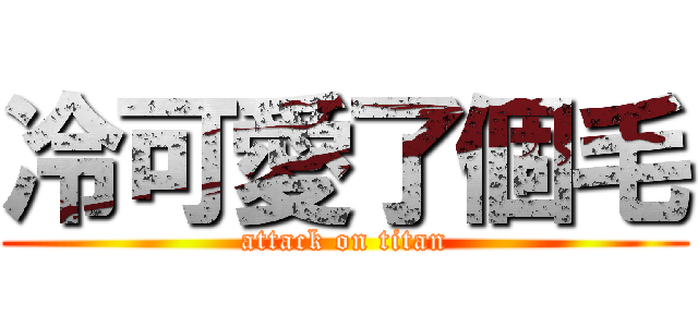冷可愛了個毛 (attack on titan)