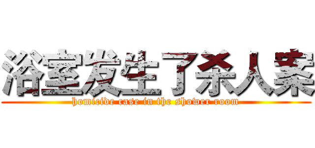浴室发生了杀人案 (homicide case in the shower room)