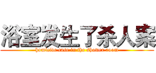 浴室发生了杀人案 (homicide case in the shower room)