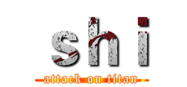 ｓｈｉ (attack on titan)