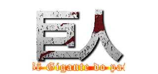巨人 (Bê Gigante do pai)
