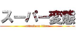 スーパー変態 (attack on titan)