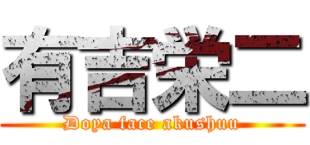 有吉栄二 (Doya face akushuu)