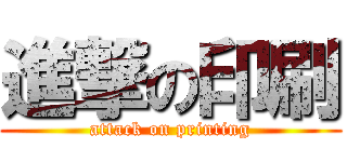 進撃の印刷 (attack on printing)