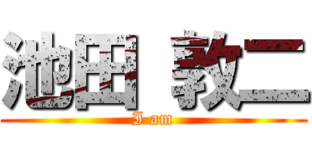 池田 敦二 (I am)