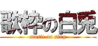 歌枠の白兎 (music on sing)