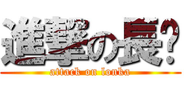 進撃の長腳 (attack on lonka)