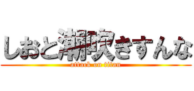 しおと潮吹きすんな (attack on titan)