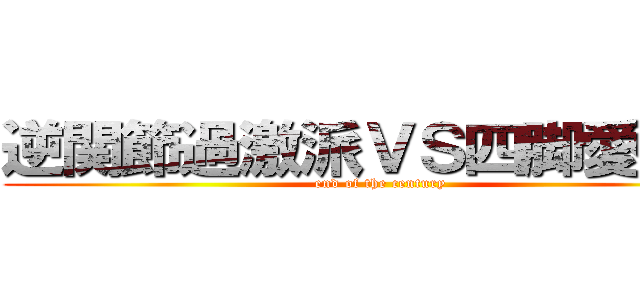 逆関節過激派ＶＳ四脚愛好会 (end of the century)