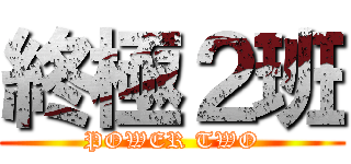 終極２班 (POWER TWO)