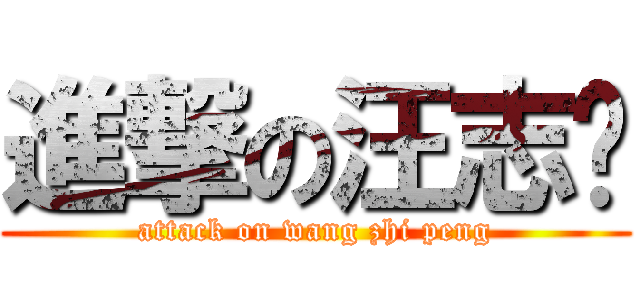 進撃の汪志鹏 (attack on wang zhi peng)
