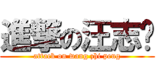 進撃の汪志鹏 (attack on wang zhi peng)