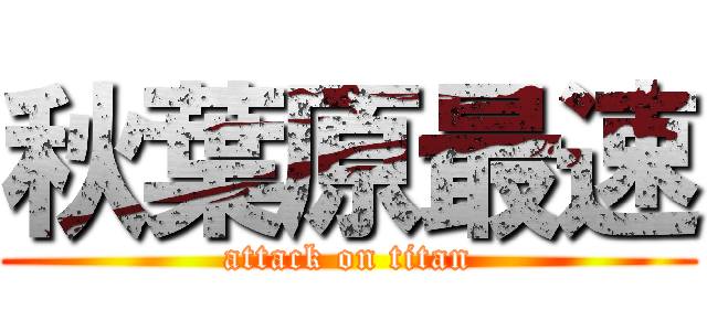 秋葉原最速 (attack on titan)