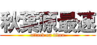 秋葉原最速 (attack on titan)