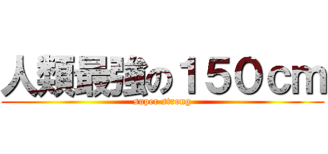 人類最強の１５０ｃｍ (super strong)