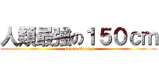 人類最強の１５０ｃｍ (super strong)