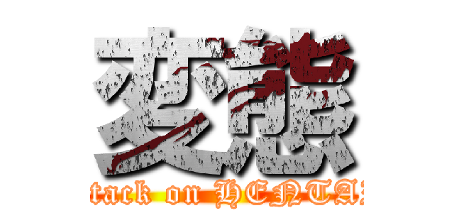 変態 (attack on HENTAI)