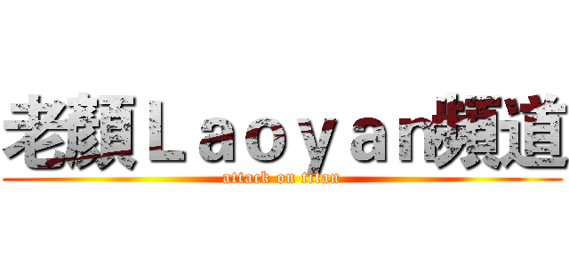 老顏Ｌａｏｙａｎ頻道 (attack on titan)