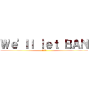 Ｗｅ'ｌｌ ｌｅｔ ＢＡＮ (あけおめ)