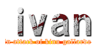 ｉｖａｎ (in attack of kinu gallardo)