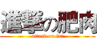 進撃の肥肉 (attack on fat)