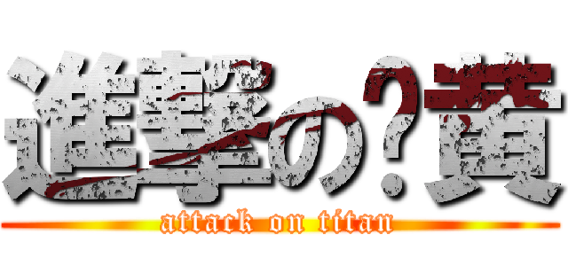 進撃の黃黄 (attack on titan)