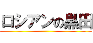 ロシアンの黒田 ()