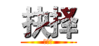 抉择 (選択だ)