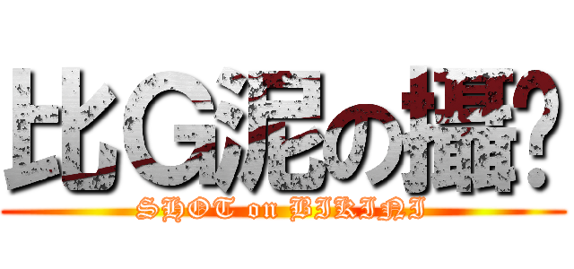 比Ｇ泥の攝擊 (SHOT on BIKINI)