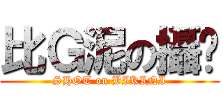 比Ｇ泥の攝擊 (SHOT on BIKINI)