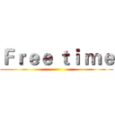 Ｆｒｅｅ ｔｉ ｍｅ ()