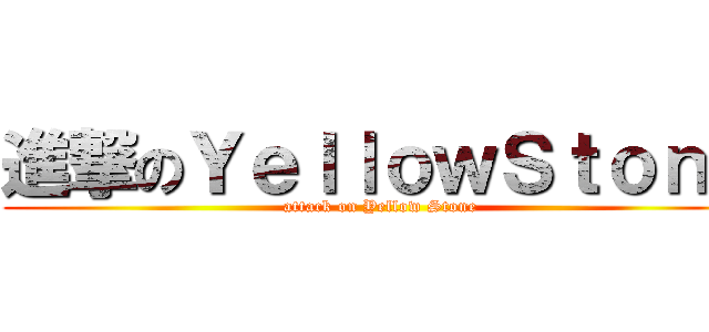 進撃のＹｅｌｌｏｗＳｔｏｎｅ (attack on Yellow Stone)