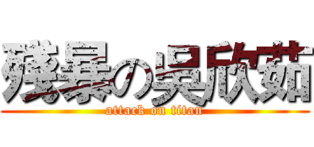 殘暴の吳欣茹 (attack on titan)