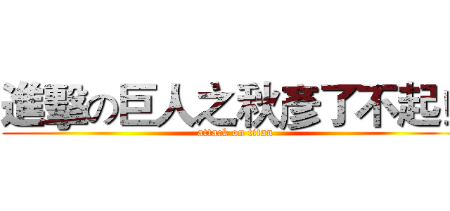 進擊の巨人之秋彥了不起！ (attack on titan)
