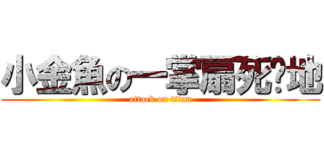 小金魚の一掌扇死伱地 (attack on titan)