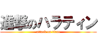進撃のハラティン (attack on titan)