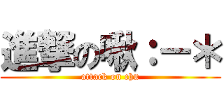進撃の啾：－＊ (attack on chu)