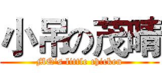 小吊の茂晴 (MQ‘s little chicken)