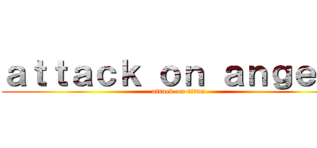 ａｔｔａｃｋ ｏｎ ａｎｇｅｌｏ (attack on titan)
