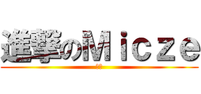 進撃のＭｉｃｚｅ (笨蛋)