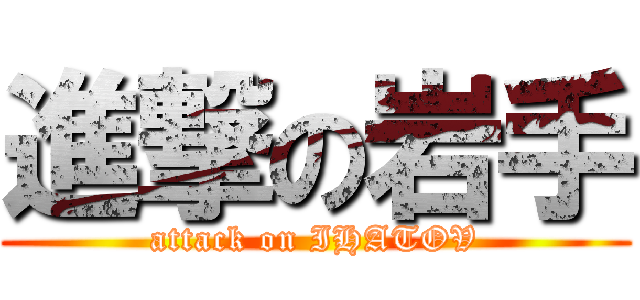 進撃の岩手 (attack on IHATOV)