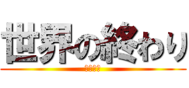 世界の終わり (あーるぴ)