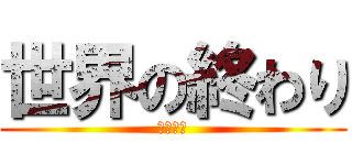 世界の終わり (あーるぴ)