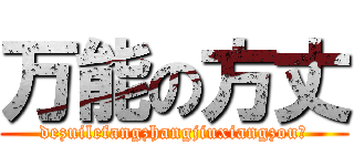 万能の方丈 (dezuilefangzhangjiuxiangzou？)