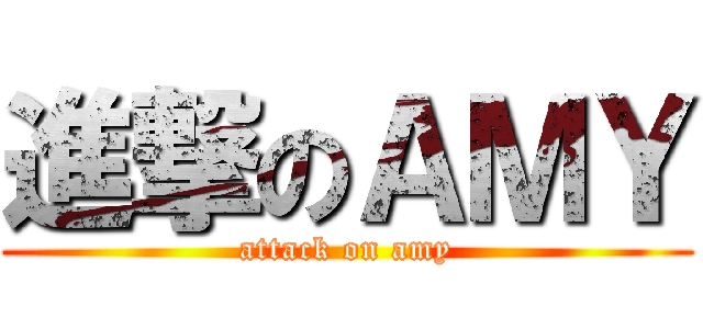 進撃のＡＭＹ (attack on amy)