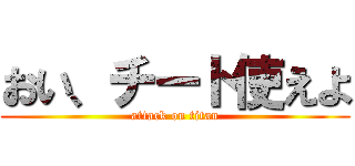 おい、チート使えよ (attack on titan)