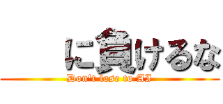    に負けるな (Don't lose to AI)