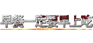 早餐一定要早上吃 (attack on titan)